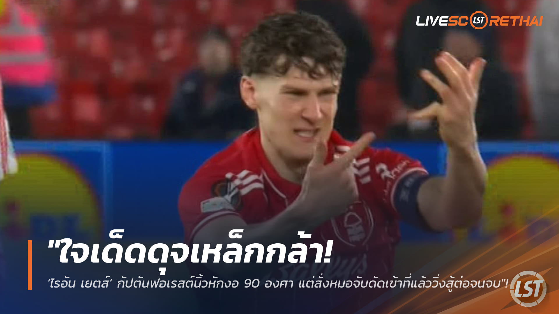 ข่าวฟุตบอล ศุกร์ 27 กุมภาพันธ์ 2568: ใจเด็ดดุจเหล็ก! ‘ไรอัน เยตส์’ กัปตันฟอเรสต์นิ้วหัก 90 องศา ดัดเข้าที่วิ่งต่อจนจบ