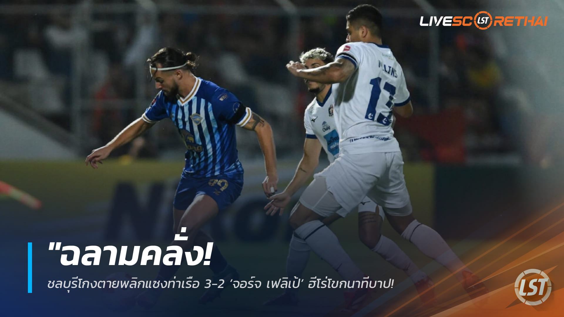 ข่าวฟุตบอลไทย 1 กุมภาพันธ์ 2568: ชลบุรีคัมแบ็กเฉือนท่าเรือ 3-2 จอร์จ เฟลิเป้โขกชัยทดเจ็บ