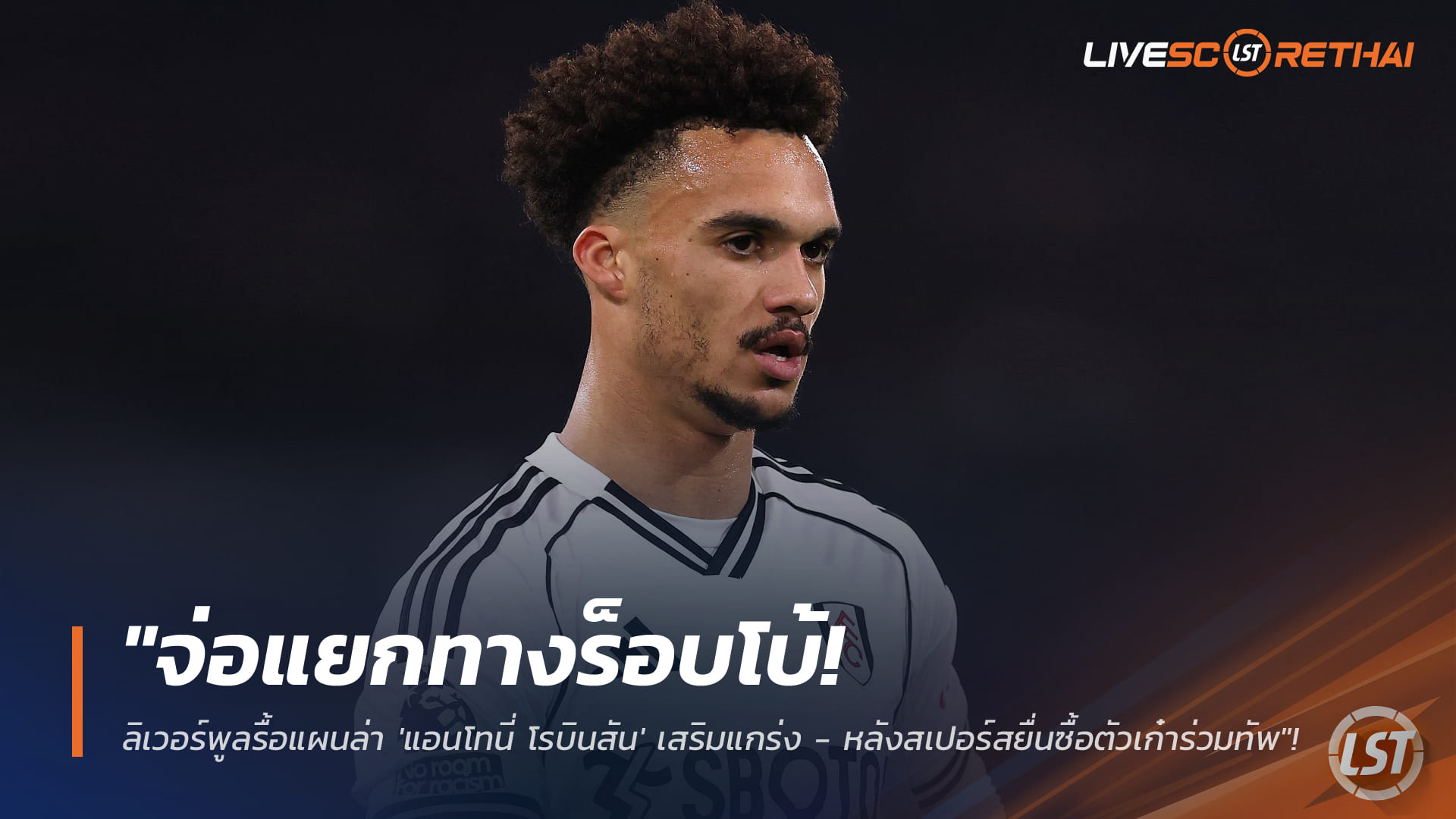 ข่าวฟุตบอล วันอาทิตย์ที่ 25 มกราคม 2568: ลิเวอร์พูลจ่อแยกทาง ‘ร็อบโบ้’ หวนล่าแอนโทนี่ โรบินสัน เสริมแบ็กซ้าย หลังสเปอร์สยื่นซื้อ