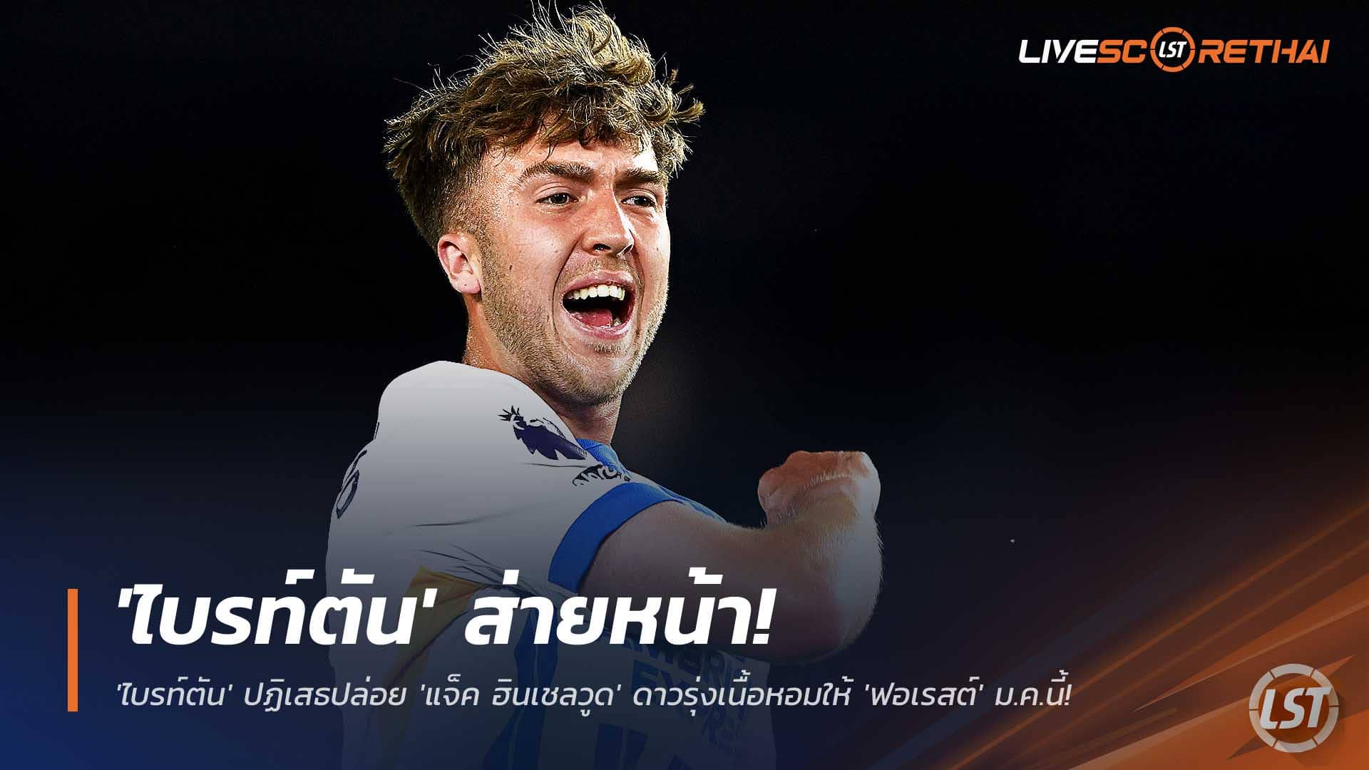 ข่าวฟุตบอล อาทิตย์ 30 พฤศจิกายน 2568: ไบรท์ตันย้ำชัด ไม่ปล่อย ‘แจ็ค ฮินเชลวูด’ ปัดทุกข้อเสนอจากฟอเรสต์ ตลาดมกราคม