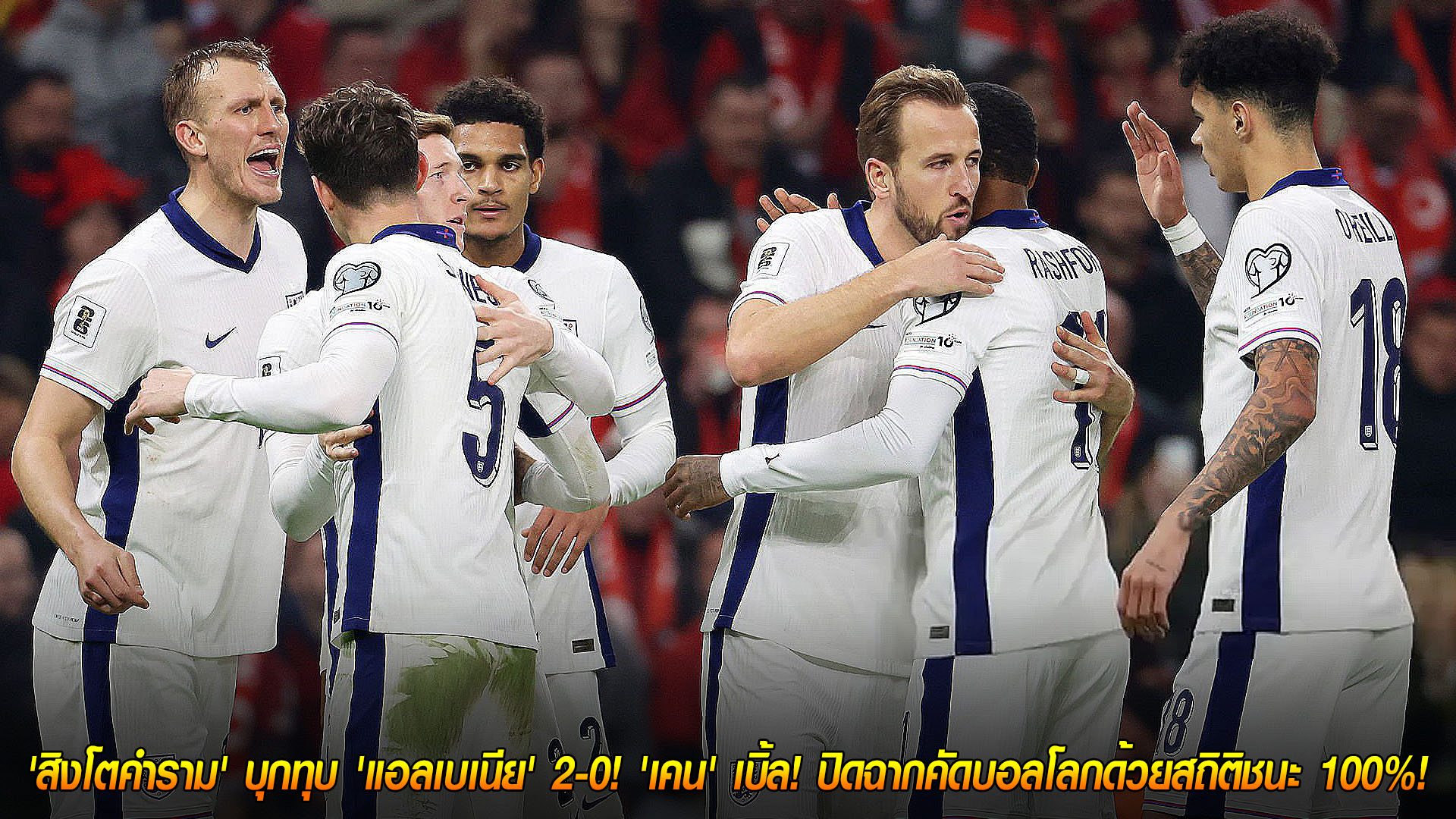 วันจันทร์ที่ 17 พฤศจิกายน 2568: สิงโตคำรามบุกอัดแอลเบเนีย 2-0 เคนเหมาเบิ้ล ปิดคัดบอลโลกชนะ 100%