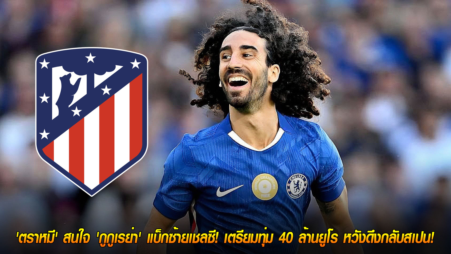 วันพฤหัสบดีที่ 20 พฤศจิกายน 2568: แอตเลติโก มาดริดเล็งคว้า "กูกูเรย่า" แบ็กซ้ายเชลซี ทุ่ม 40 ล้านยูโรหวังพากลับลา ลีกา