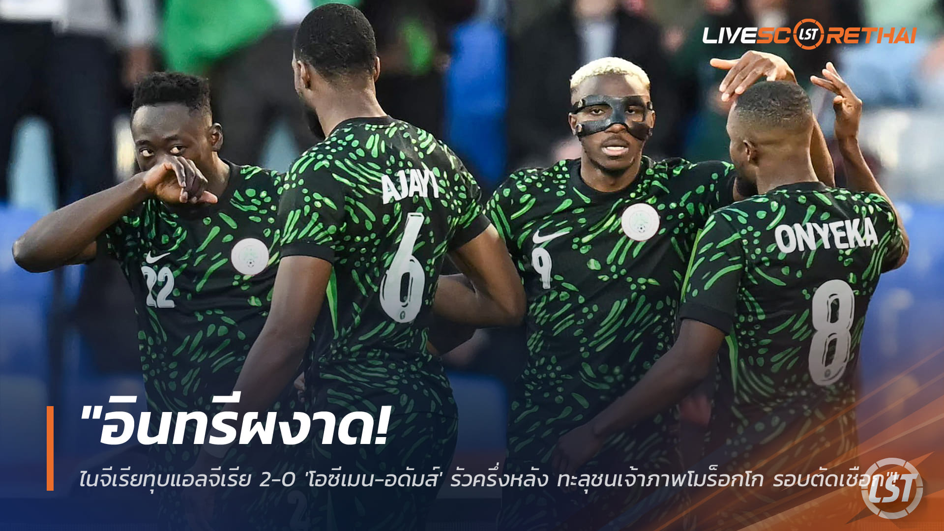 ข่าวฟุตบอล 11 มกราคม 2568: อินทรีผงาด! ไนจีเรียอัดแอลจีเรีย 2-0 โอซีเมน-อดัมส์กดครึ่งหลัง ทะลุชนเจ้าภาพโมร็อกโกรอบตัดเชือก