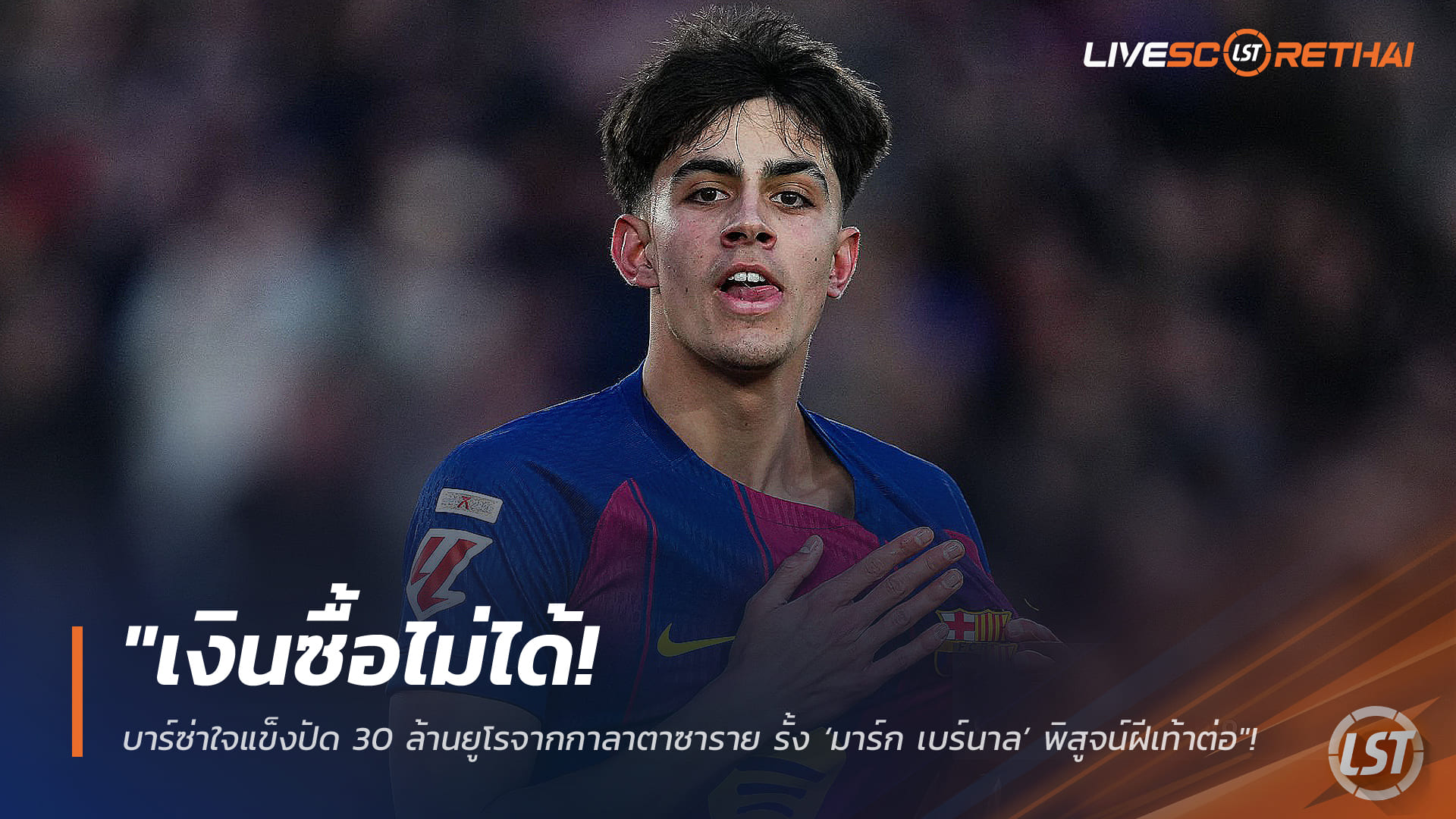 ข่าวฟุตบอลไทย วันอังคาร ที่ 10 กุมภาพันธ์ 2568: เงินซื้อไม่ได้! บาร์ซ่าเมิน 30 ล้านยูโรจากกาลาตาซาราย รั้ง ‘มาร์ก เบร์นาล’ ไว้พิสูจน์ฝีเท้าต่อ
