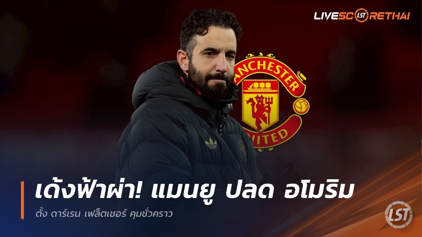 ข่าวฟุตบอล 5 มกราคม 2568: แมนยูเด้งฟ้าผ่า! ปลดรูเบน อโมริม ตั้งดาร์เรน เฟล็ตเชอร์คุมชั่วคราว
