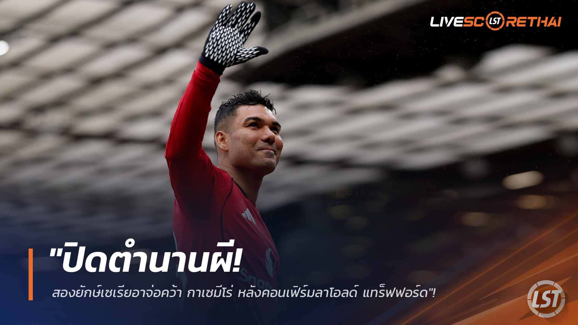 ข่าวฟุตบอล ศุกร์ที่ 27 กุมภาพันธ์ 2568: ปิดตำนานผี! มิลาน-ยูเวนตุสจ่อคว้า กาเซมีโร่ หลังยืนยันลาโอลด์ แทร็ฟฟอร์ด