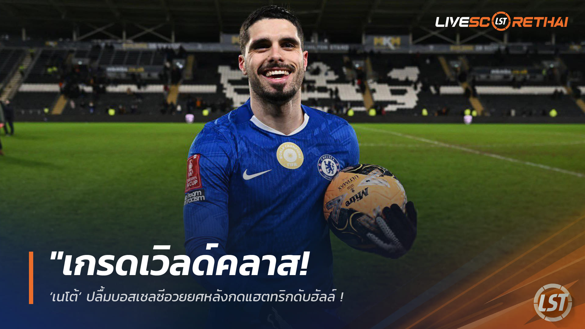 ข่าวฟุตบอล เสาร์ที่ 14 กุมภาพันธ์ 2568: เวิลด์คลาส! ‘เนโต้’ สุดปลื้ม กุนซือเชลซีชมเปราะังกดแฮตทริกถล่มฮัลล์ — ปีกครบเครื่องทั้งฝีเท้าและทัศนคติ