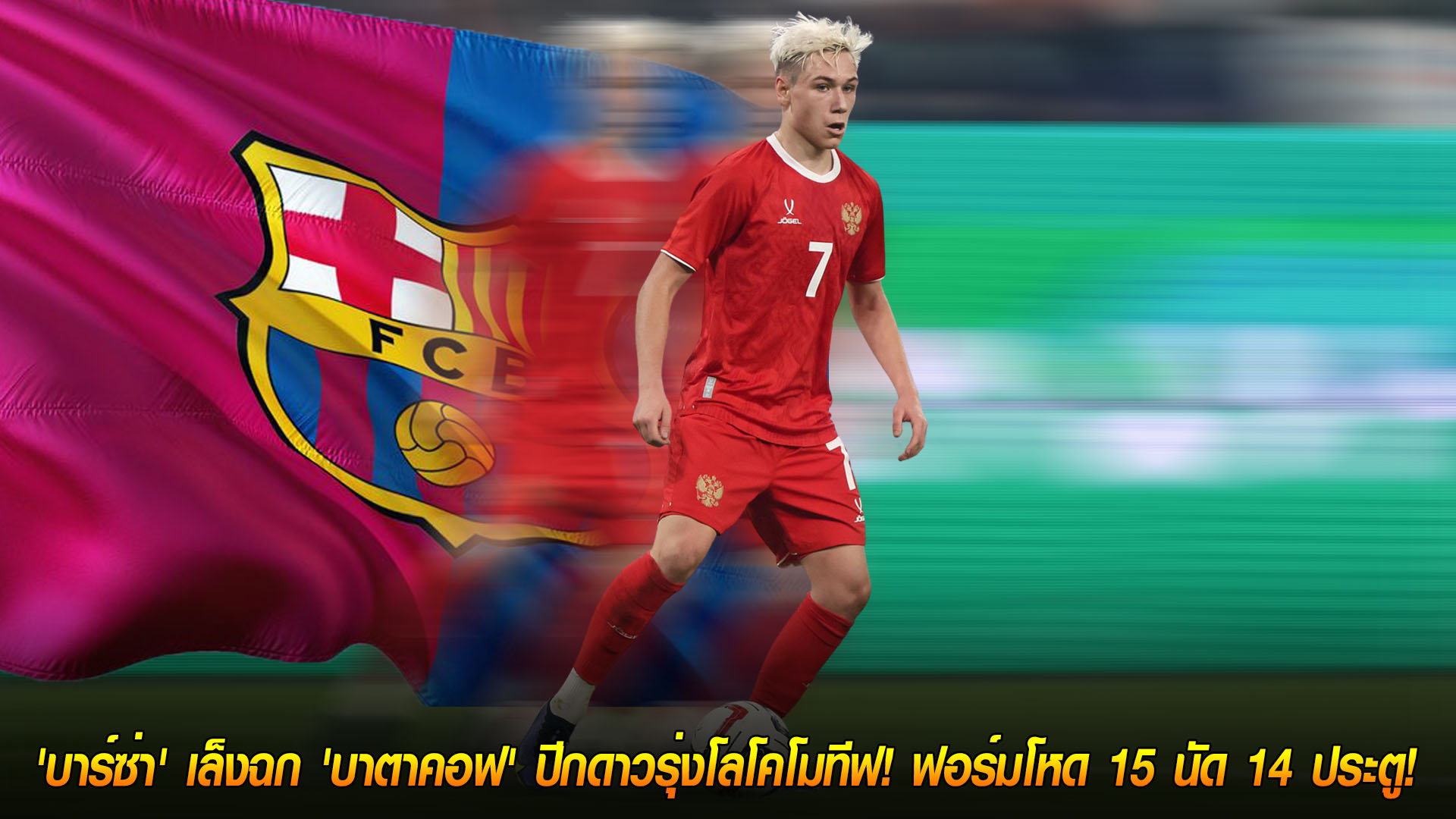 ข่าวฟุตบอล 24 พฤศจิกายน 2568: บาร์ซ่าจ้องคว้า 'บาตาคอฟ' ปีกโลโคโมทีฟ ฟอร์มฮอต 15 นัด 14 ประตู