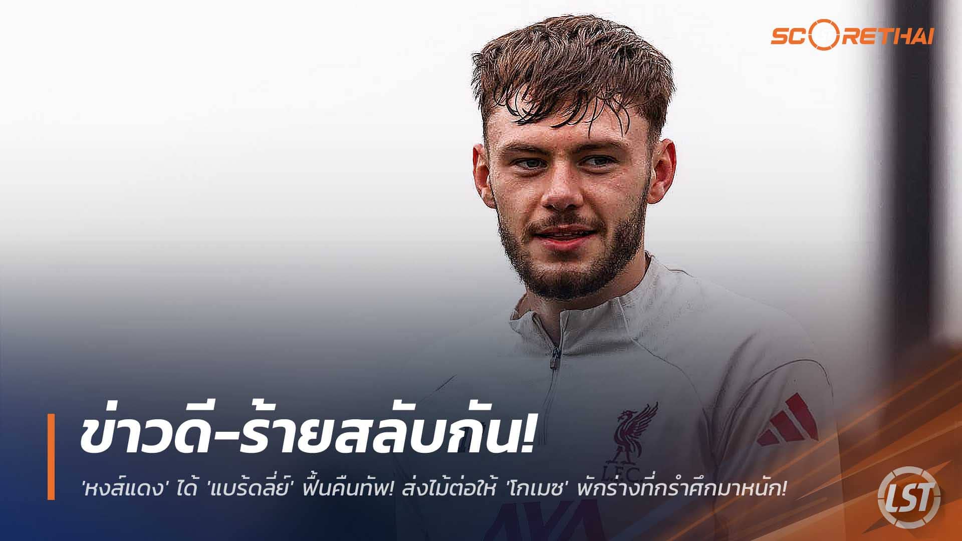 ข่าวฟุตบอล ศุกร์ 5 ธ.ค. 2568: ข่าวดี-ข่าวร้ายสลับ! ลิเวอร์พูลได้ 'แบร้ดลี่ย์' คัมแบ็ก-ส่ง 'โกเมซ' พักฟื้น